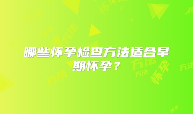 哪些怀孕检查方法适合早期怀孕？