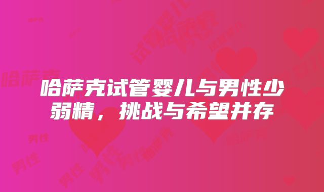 哈萨克试管婴儿与男性少弱精,挑战与希望并存