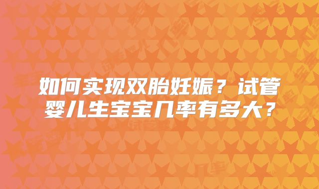 如何实现双胎妊娠？试管婴儿生宝宝几率有多大？