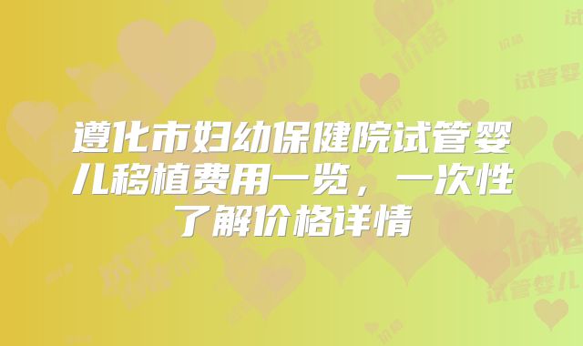 遵化市妇幼保健院试管婴儿移植费用一览，一次性了解价格详情