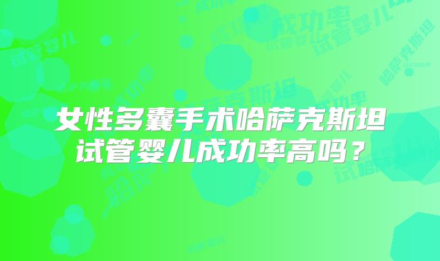 女性多囊手术哈萨克斯坦试管婴儿成功率高吗？