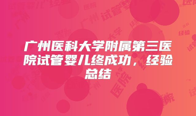 广州医科大学附属第三医院试管婴儿终成功，经验总结