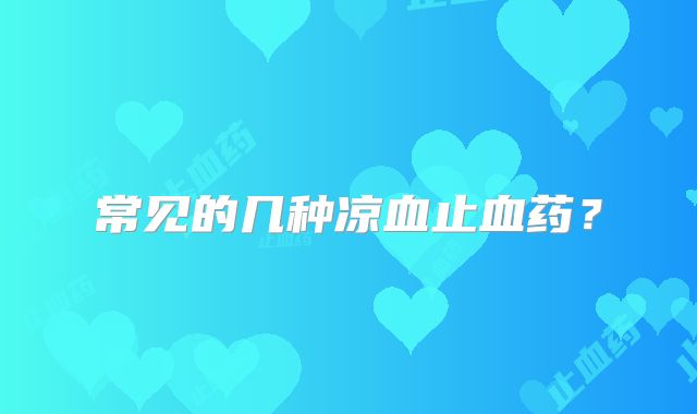 常见的几种凉血止血药?