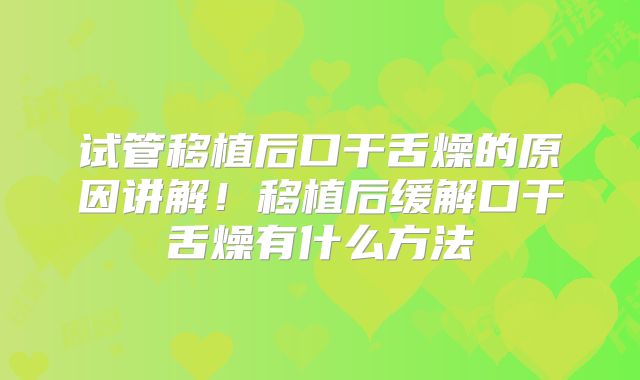 试管移植后口干舌燥的原因讲解！移植后缓解口干舌燥有什么方法