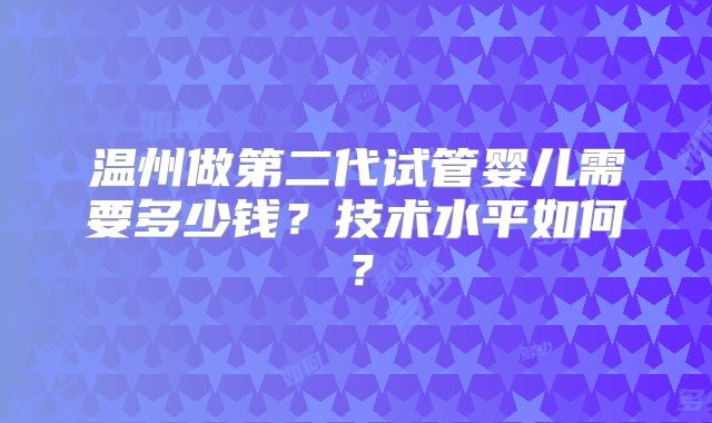 温州做第二代试管婴儿需要多少钱?技术水平如何?