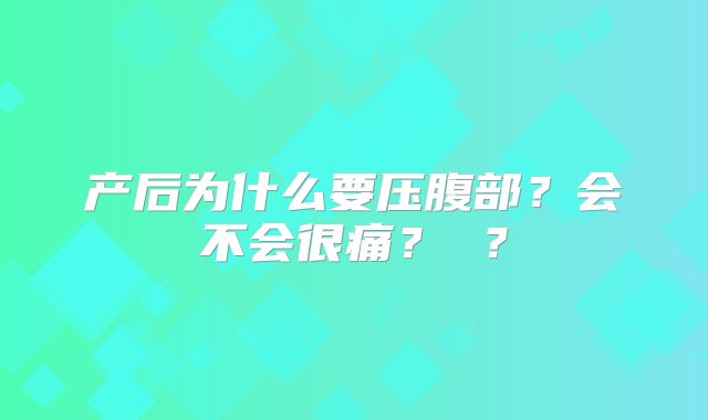 产后为什么要压腹部？会不会很痛？ ？