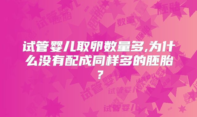 试管婴儿取卵数量多,为什么没有配成同样多的胚胎？