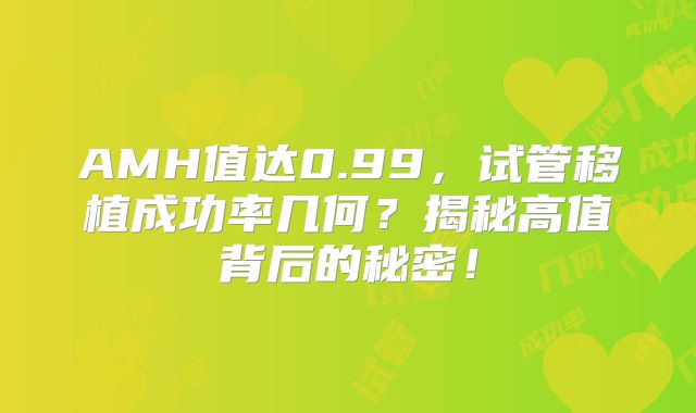 AMH值达0.99，试管移植成功率几何？揭秘高值背后的秘密！