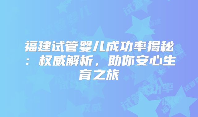 福建试管婴儿成功率揭秘：权威解析，助你安心生育之旅