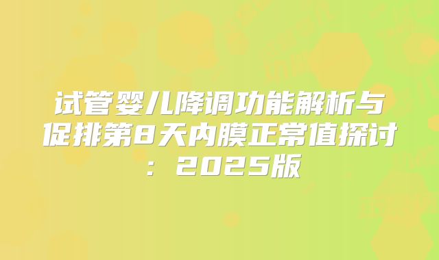 试管婴儿降调功能解析与促排第8天内膜正常值探讨:2025版