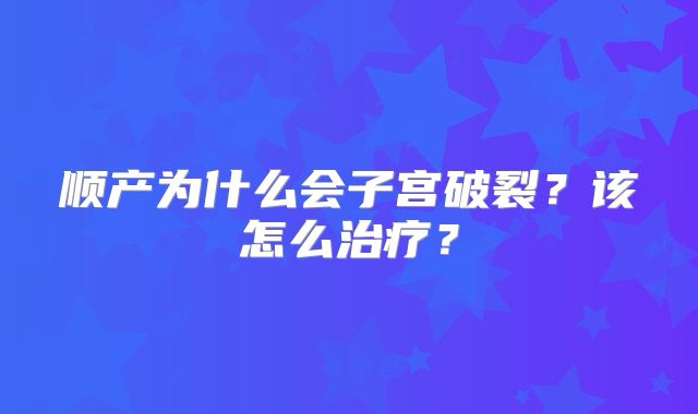 顺产为什么会子宫破裂？该怎么治疗？