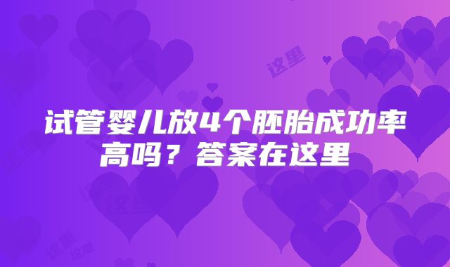 试管婴儿放4个胚胎成功率高吗？答案在这里