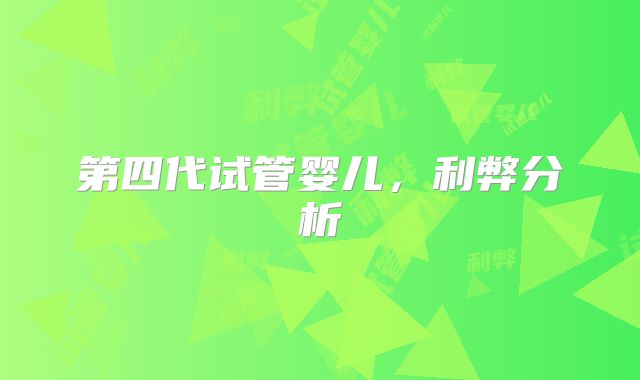 第四代试管婴儿，利弊分析