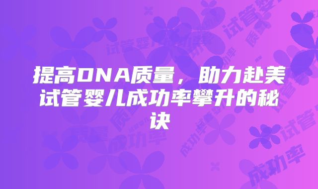 提高DNA质量，助力赴美试管婴儿成功率攀升的秘诀