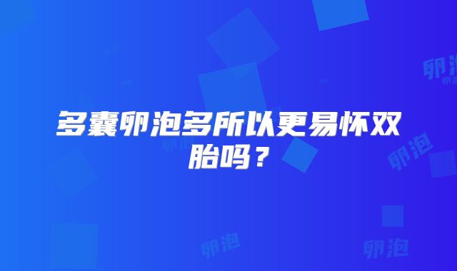 多囊卵泡多所以更易怀双胎吗？