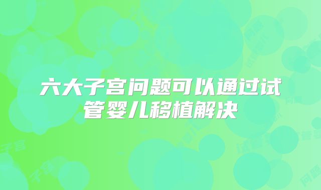 六大子宫问题可以通过试管婴儿移植解决