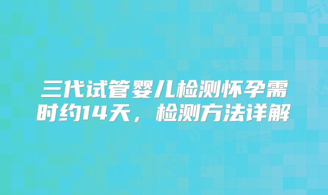 三代试管婴儿检测怀孕需时约14天，检测方法详解
