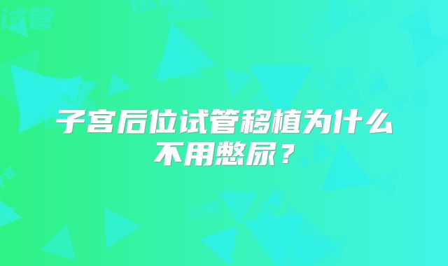 子宫后位试管移植为什么不用憋尿？