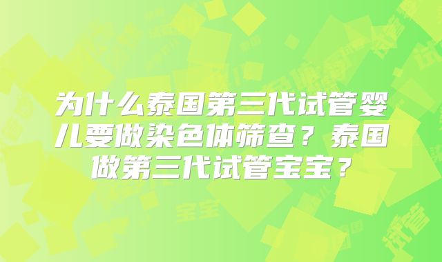 为什么泰国第三代试管婴儿要做染色体筛查？泰国做第三代试管宝宝？