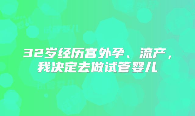 32岁经历宫外孕、流产，我决定去做试管婴儿