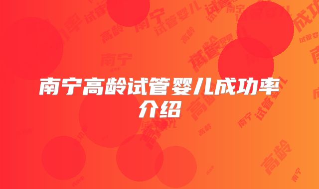 南宁高龄试管婴儿成功率介绍