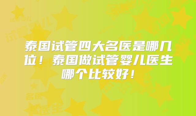 泰国试管四大名医是哪几位！泰国做试管婴儿医生哪个比较好！