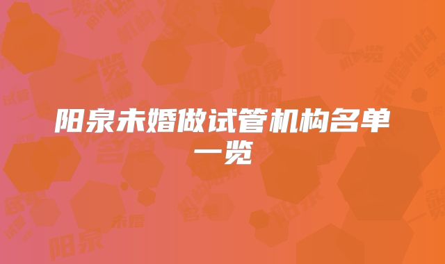阳泉未婚做试管机构名单一览