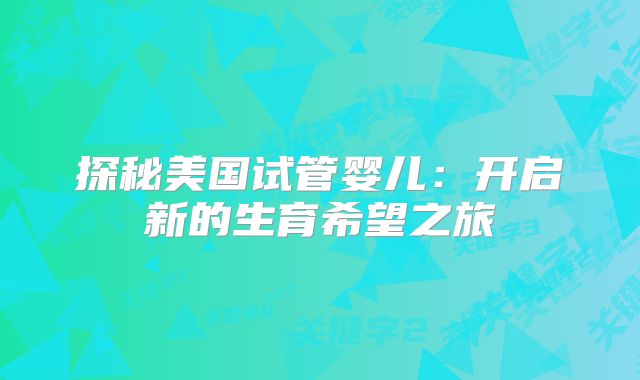 探秘美国试管婴儿：开启新的生育希望之旅