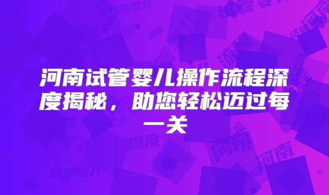 河南试管婴儿操作流程深度揭秘，助您轻松迈过每一关