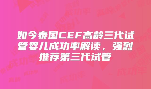 如今泰国CEF高龄三代试管婴儿成功率解读，强烈推荐第三代试管