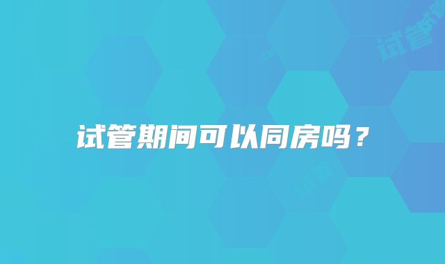 试管期间可以同房吗？