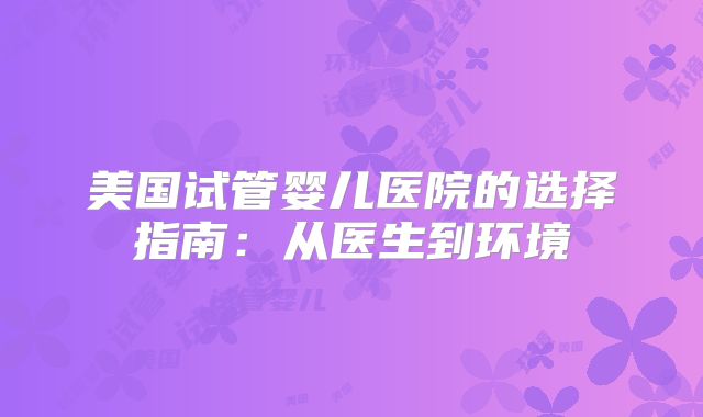 美国试管婴儿医院的选择指南：从医生到环境