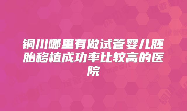 铜川哪里有做试管婴儿胚胎移植成功率比较高的医院