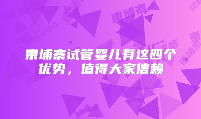 柬埔寨试管婴儿有这四个优势，值得大家信赖
