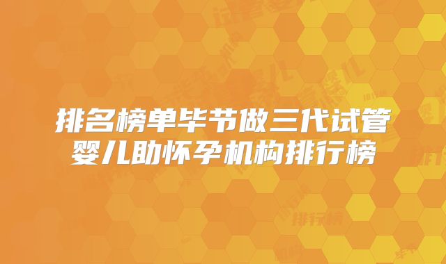 排名榜单毕节做三代试管婴儿助怀孕机构排行榜