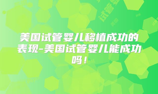 美国试管婴儿移植成功的表现-美国试管婴儿能成功吗！