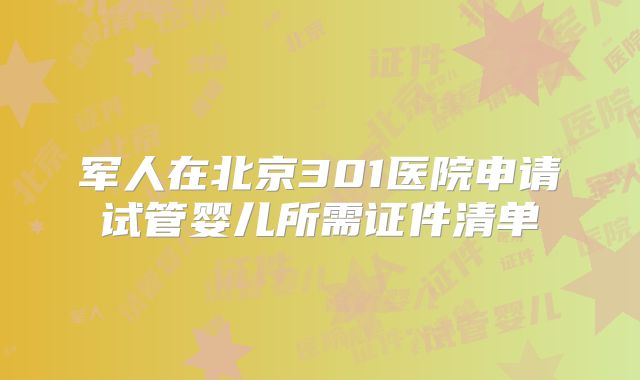 军人在北京301医院申请试管婴儿所需证件清单