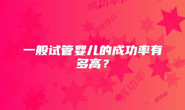 一般试管婴儿的成功率有多高？