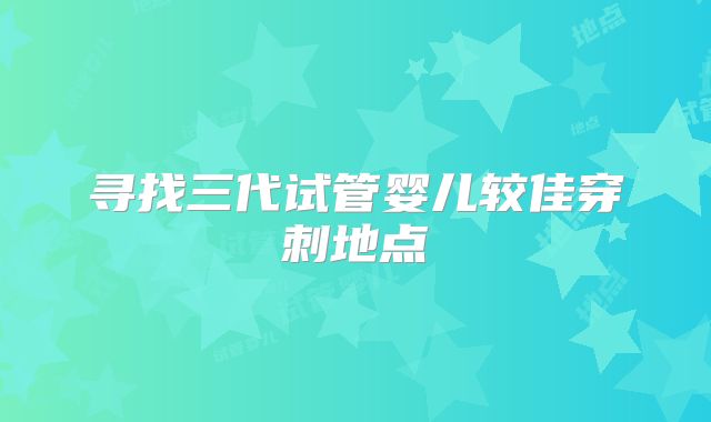 寻找三代试管婴儿较佳穿刺地点