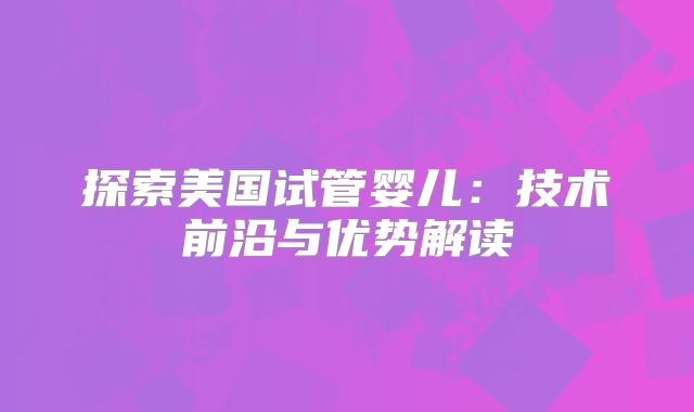 探索美国试管婴儿：技术前沿与优势解读