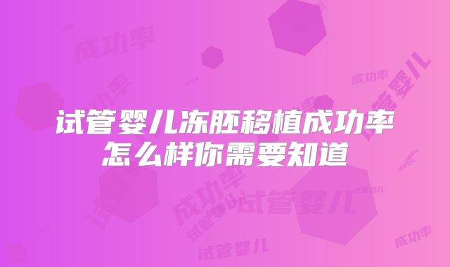 试管婴儿冻胚移植成功率怎么样你需要知道
