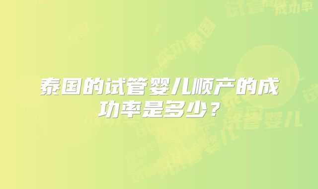 泰国的试管婴儿顺产的成功率是多少？