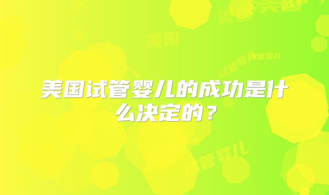 美国试管婴儿的成功是什么决定的？