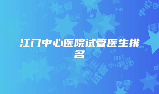 江门中心医院试管医生排名