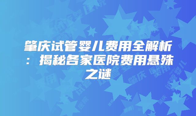 肇庆试管婴儿费用全解析：揭秘各家医院费用悬殊之谜