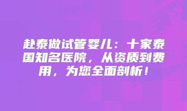 赴泰做试管婴儿：十家泰国知名医院，从资质到费用，为您全面剖析！