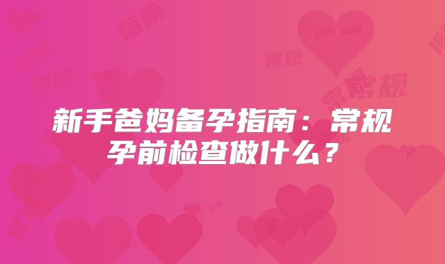 新手爸妈备孕指南：常规孕前检查做什么？