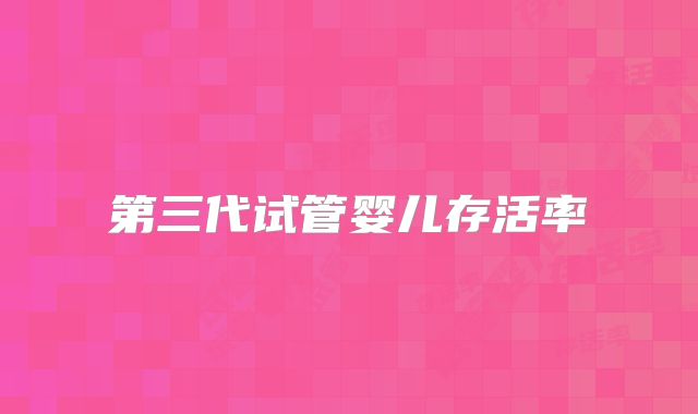第三代试管婴儿存活率