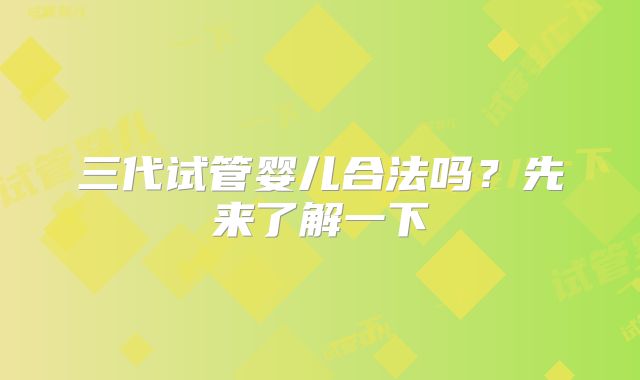 三代试管婴儿合法吗？先来了解一下