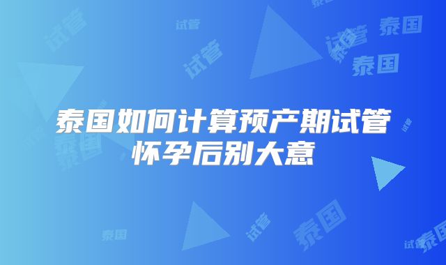 泰国如何计算预产期试管怀孕后别大意